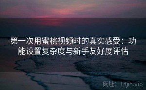 第一次用蜜桃视频时的真实感受：功能设置复杂度与新手友好度评估
