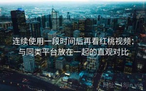 连续使用一段时间后再看红桃视频：与同类平台放在一起的直观对比