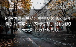 阶段性体验总结：樱桃视频 长期使用后的效率变化与习惯调整，樱桃视频每天更新说万补短视频