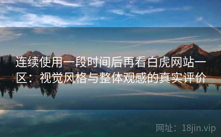 连续使用一段时间后再看白虎网站一区：视觉风格与整体观感的真实评价