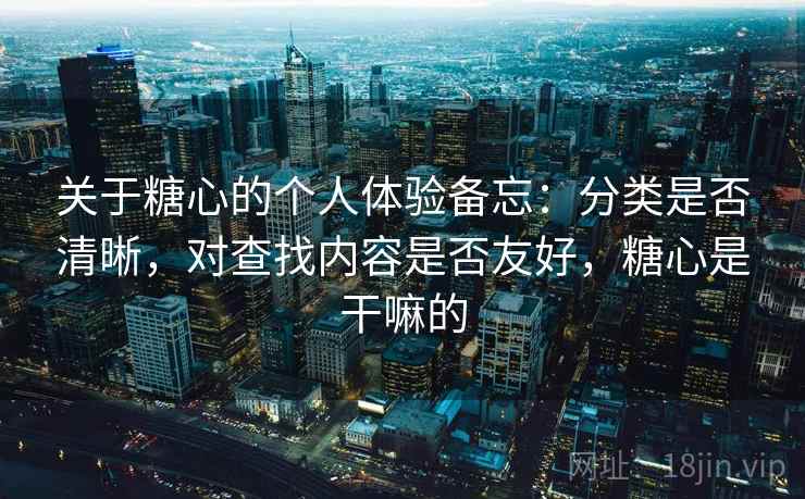 关于糖心的个人体验备忘：分类是否清晰，对查找内容是否友好，糖心是干嘛的