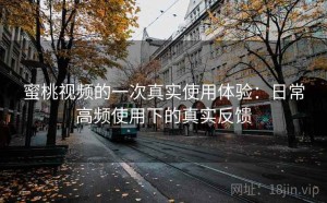 蜜桃视频的一次真实使用体验：日常高频使用下的真实反馈