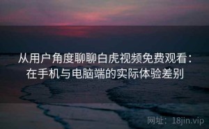 从用户角度聊聊白虎视频免费观看：在手机与电脑端的实际体验差别