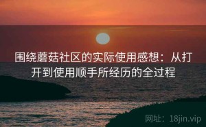 围绕蘑菇社区的实际使用感想：从打开到使用顺手所经历的全过程