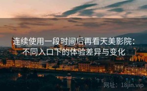连续使用一段时间后再看天美影院：不同入口下的体验差异与变化