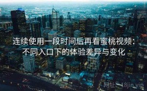 连续使用一段时间后再看蜜桃视频：不同入口下的体验差异与变化