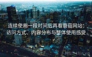 连续使用一段时间后再看蘑菇网站：访问方式、内容分布与整体使用感受