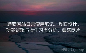 蘑菇网站日常使用笔记：界面设计、功能逻辑与操作习惯分析，蘑菇网片