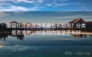 蘑菇社区到底适不适合长期用？分类是否清晰，对查找内容是否友好
