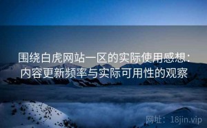 围绕白虎网站一区的实际使用感想：内容更新频率与实际可用性的观察