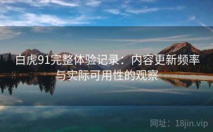 白虎91完整体验记录：内容更新频率与实际可用性的观察