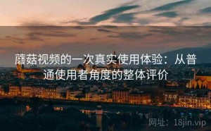 蘑菇视频的一次真实使用体验：从普通使用者角度的整体评价