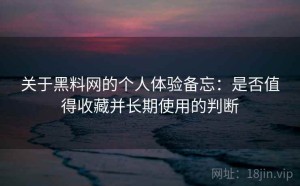 关于黑料网的个人体验备忘：是否值得收藏并长期使用的判断