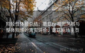 阶段性体验总结：蘑菇tv 视觉风格与整体观感的真实评价，蘑菇剧场主页
