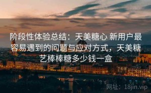 阶段性体验总结：天美糖心 新用户最容易遇到的问题与应对方式，天美糖艺棒棒糖多少钱一盒