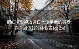 把红桃影视放进日常使用后的感受：多次回访后的体验变化记录
