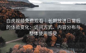 白虎视频免费观看｜长期放进日常后的体验变化：访问方式、内容分布与整体使用感受