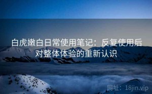 白虎嫩白日常使用笔记：反复使用后对整体体验的重新认识