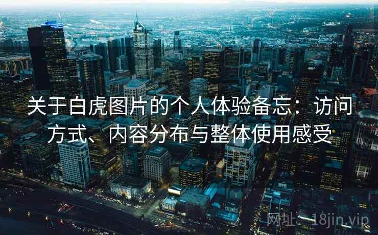 关于白虎图片的个人体验备忘：访问方式、内容分布与整体使用感受
