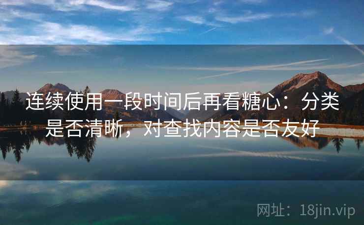 连续使用一段时间后再看糖心：分类是否清晰，对查找内容是否友好