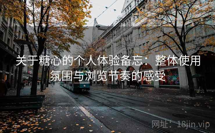 关于糖心的个人体验备忘:整体使用氛围与浏览节奏的感受 关于糖心的个人体验备忘:整体使用氛围与浏览节奏的感受