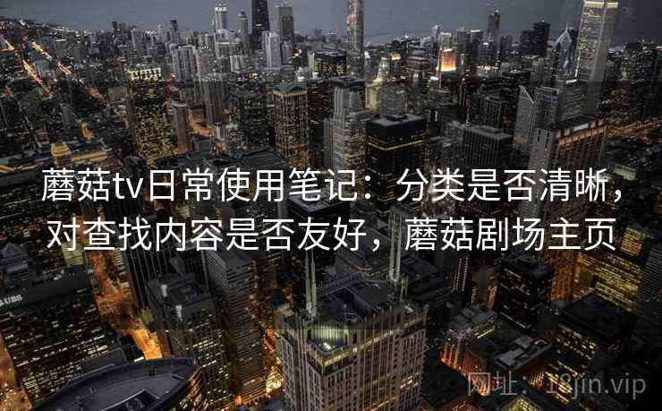 蘑菇tv日常使用笔记：分类是否清晰，对查找内容是否友好，蘑菇剧场主页