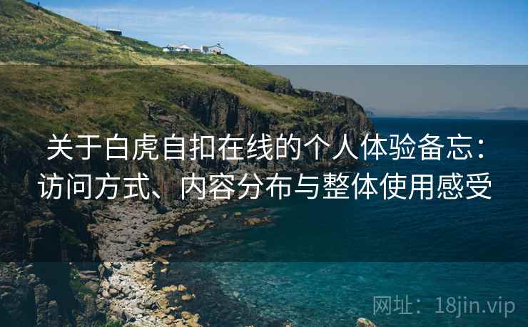 关于白虎自扣在线的个人体验备忘：访问方式、内容分布与整体使用感受