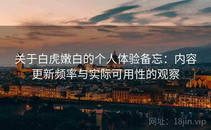 关于白虎嫩白的个人体验备忘：内容更新频率与实际可用性的观察