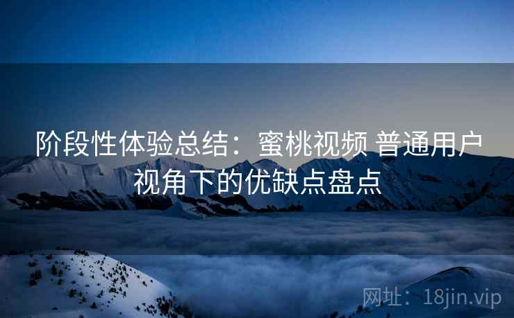 阶段性体验总结:蜜桃视频 普通用户视角下的优缺点盘点 阶段性体验总结:蜜桃视频 普通用户视角下的优缺点盘点