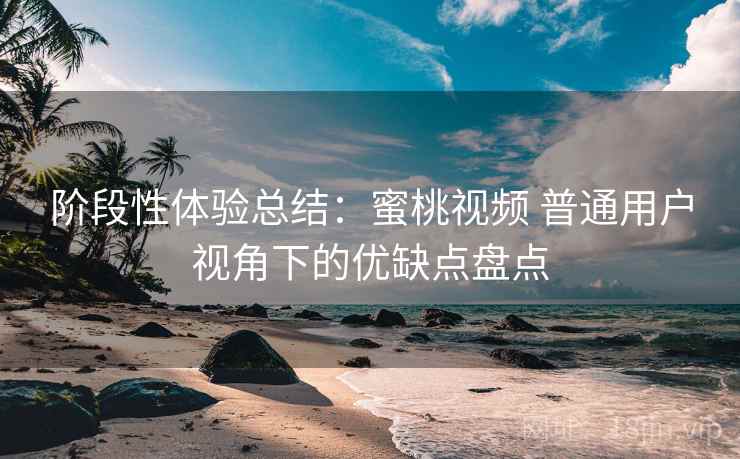 阶段性体验总结:蜜桃视频 普通用户视角下的优缺点盘点 阶段性体验总结:蜜桃视频 普通用户视角下的优缺点盘点