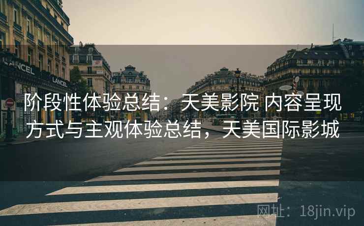 阶段性体验总结:天美影院 内容呈现方式与主观体验总结,天美国际影城 阶段性体验总结:天美影院 内容呈现方式与主观体验总结,天美国际影城